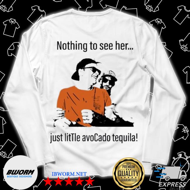 Tom Brady noting to see her juSt little avocado tequila shirt, hoodie,  sweater, long sleeve and tank top