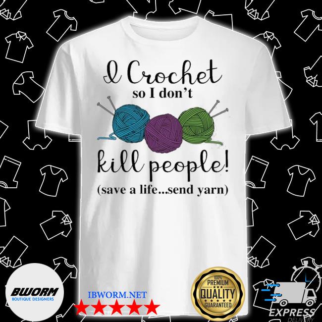 Wool I crochet so I don't kill people save a life send yarn shirt