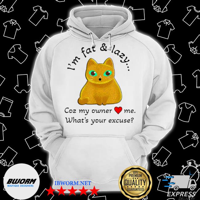 Fat and lazy cat coz my owner loves me shirt, hoodie, sweater, long ...
