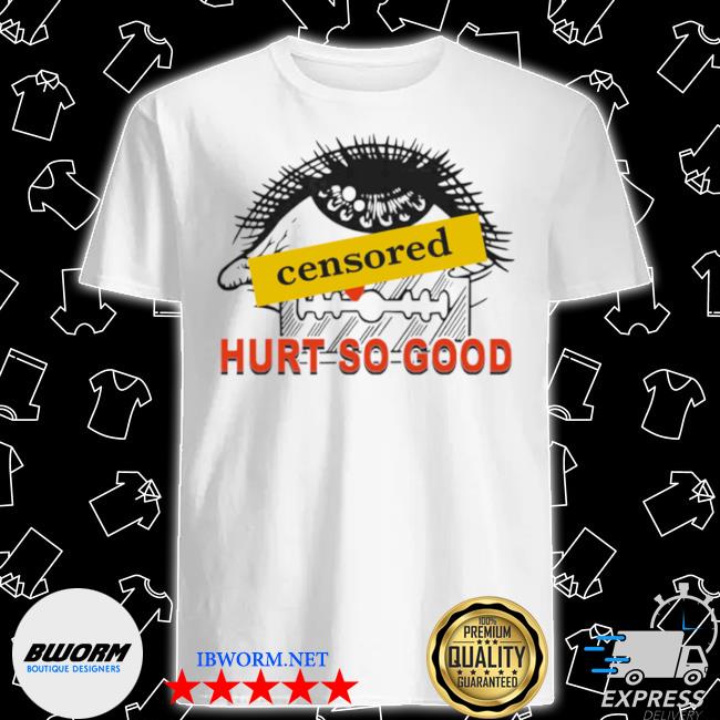 Official censored hurt so good shirt