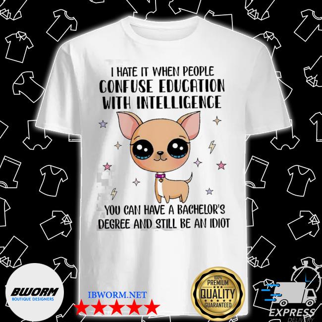 Official chihuahua I hate it when people confuse education with intelligence shirt