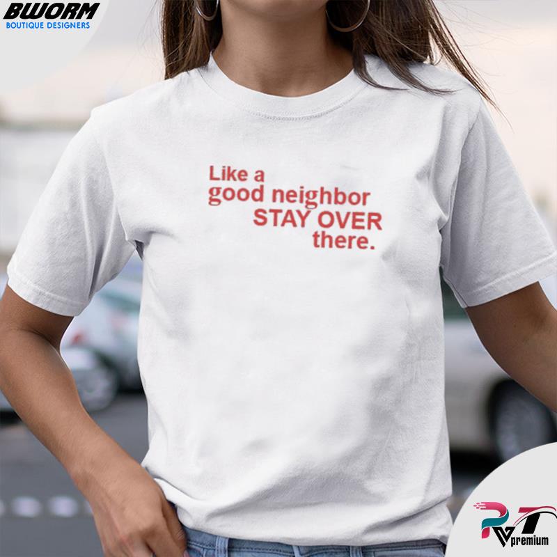 Like A Good Neighbor Stay Over There Shirt