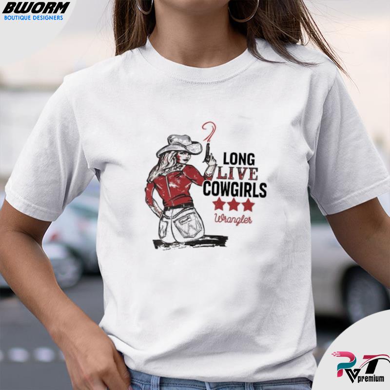 Long Live Cowgirls Wrangler Shirt, hoodie, sweater, long sleeve and tank top