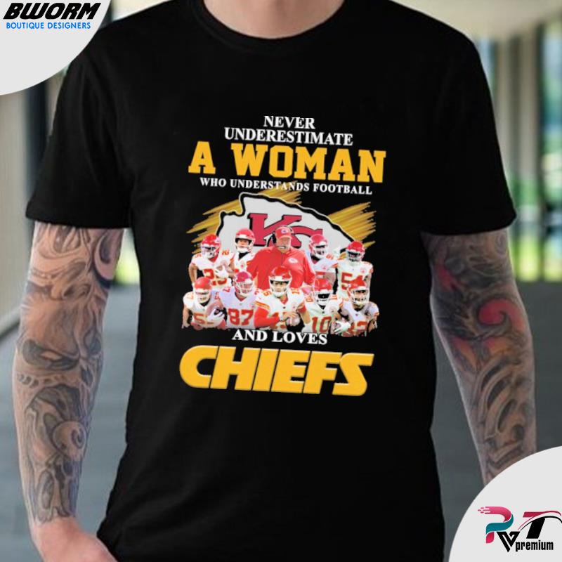 Never Underestimate A Woman Who Understand Football And Loves Chiefs T Shirt,  hoodie, sweater, long sleeve and tank top