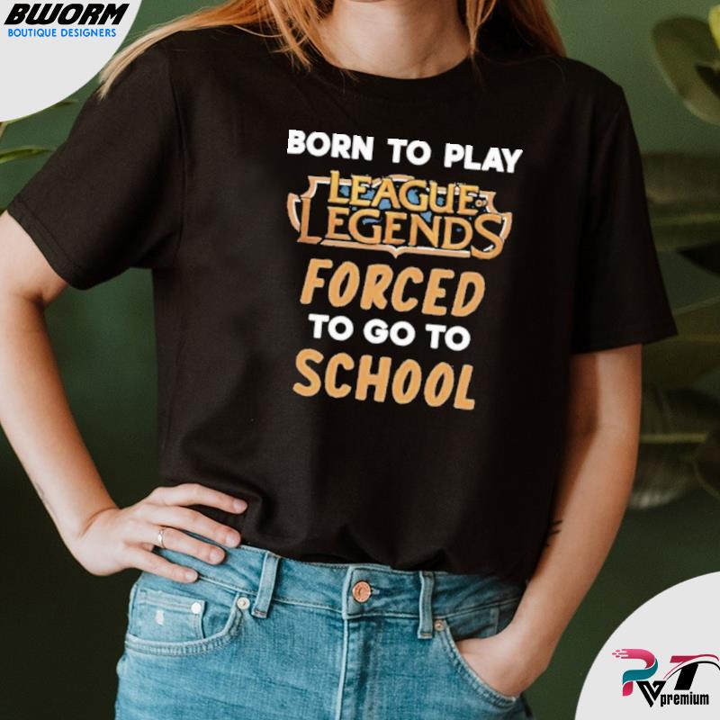 League of Legends funny Shirts - Born to play League of Legends forced to  go to school funny shirts