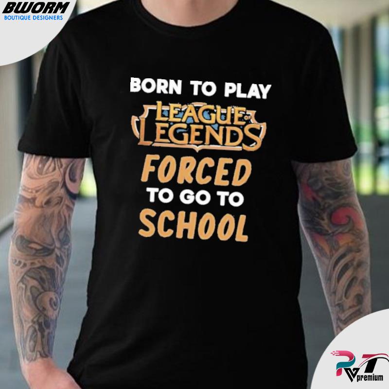 League of Legends funny Shirts - Born to play League of Legends forced to  go to school funny shirts