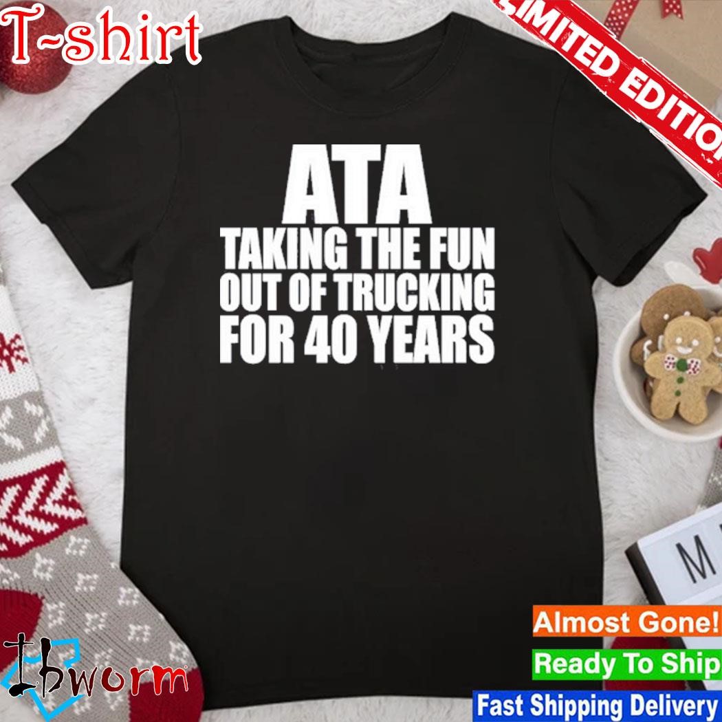 American Trucker Ata Taking The Fun Out Of Trucking For 40 Years shirt
