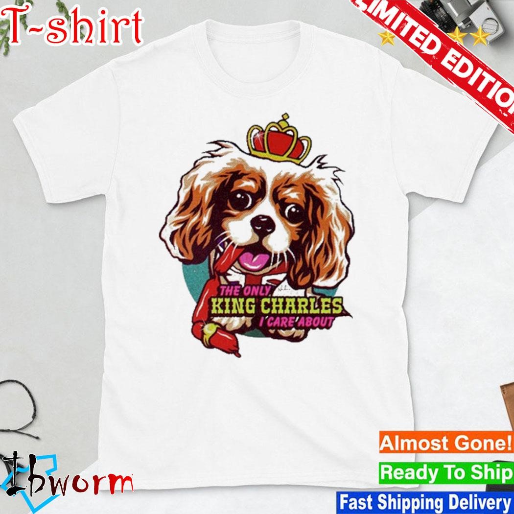 The Only King Charles I Care About Dog shirt