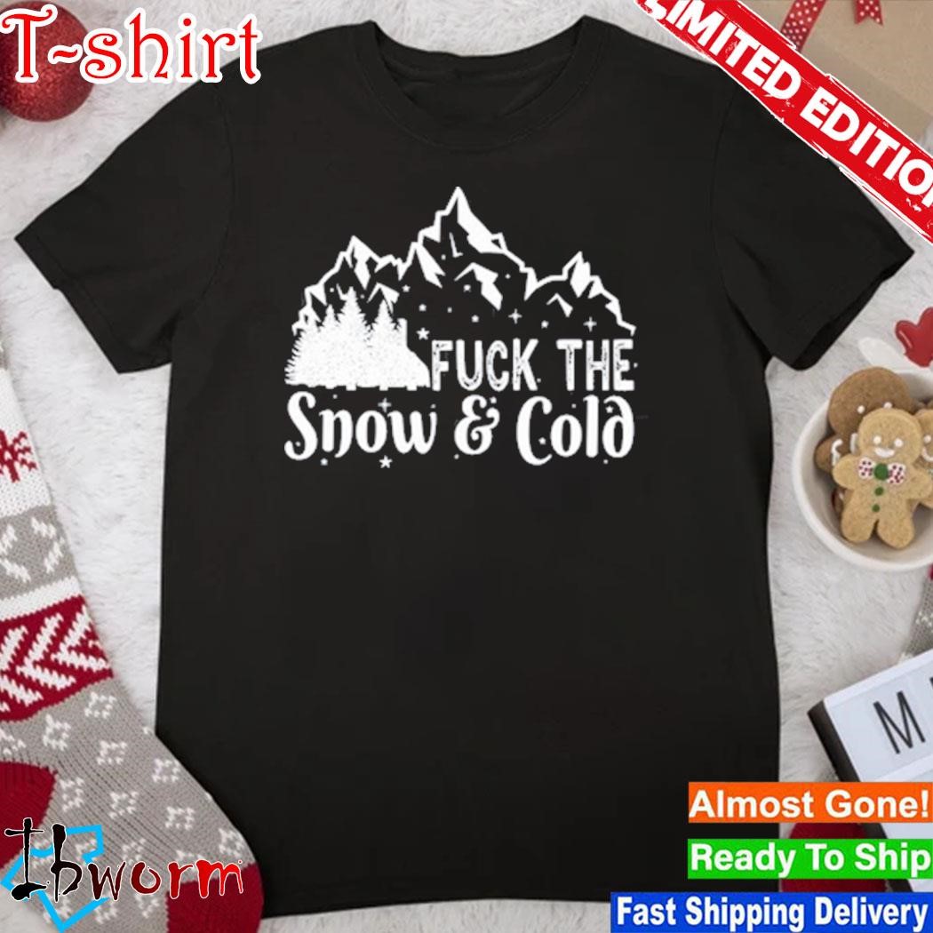 Fuck The Snow & Cold shirt