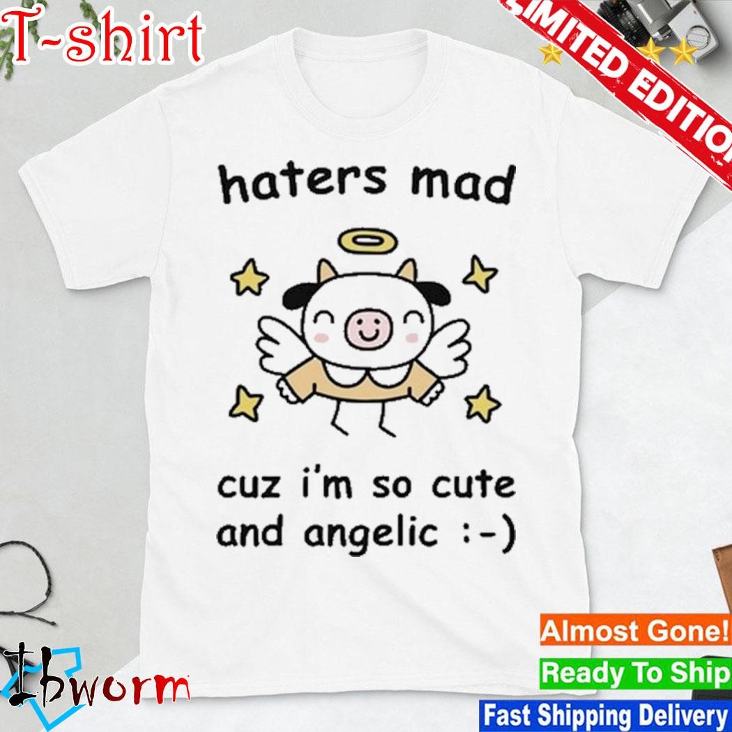 Haters Mad Cuz I'm So Cute And Angelic shirt