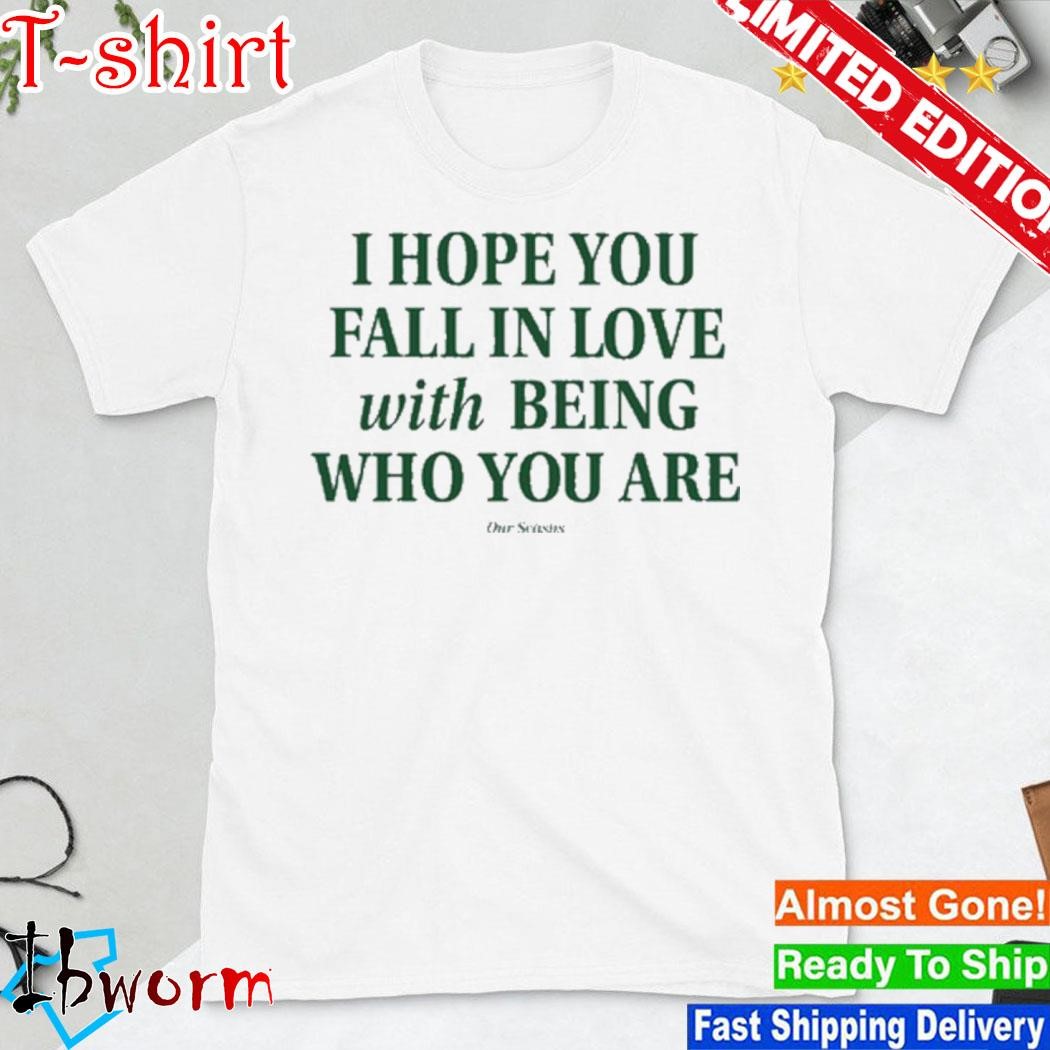 I Hope You Fall In Love With Being Who You Are T-Shirt