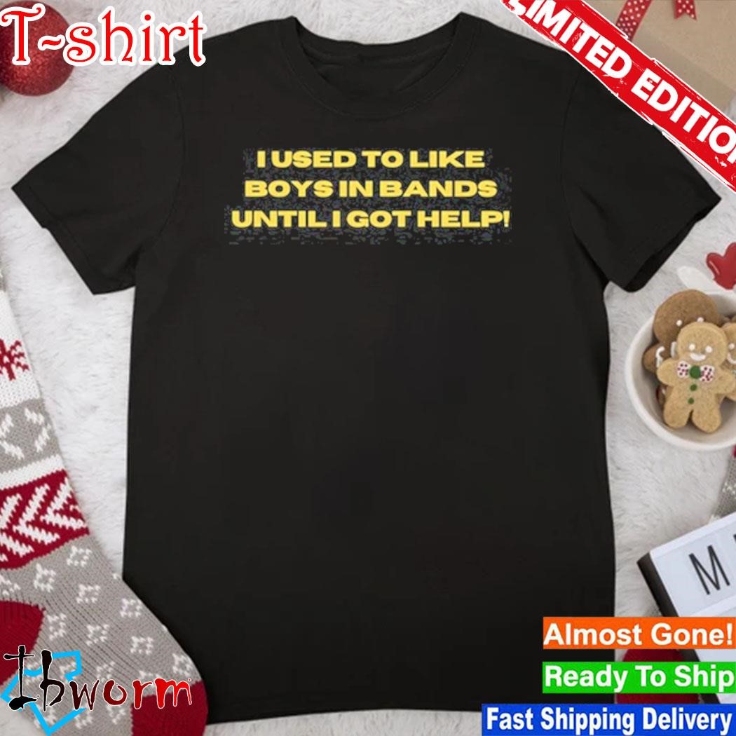 I Used To Like Boys In Bands Until I Got Help Shirt
