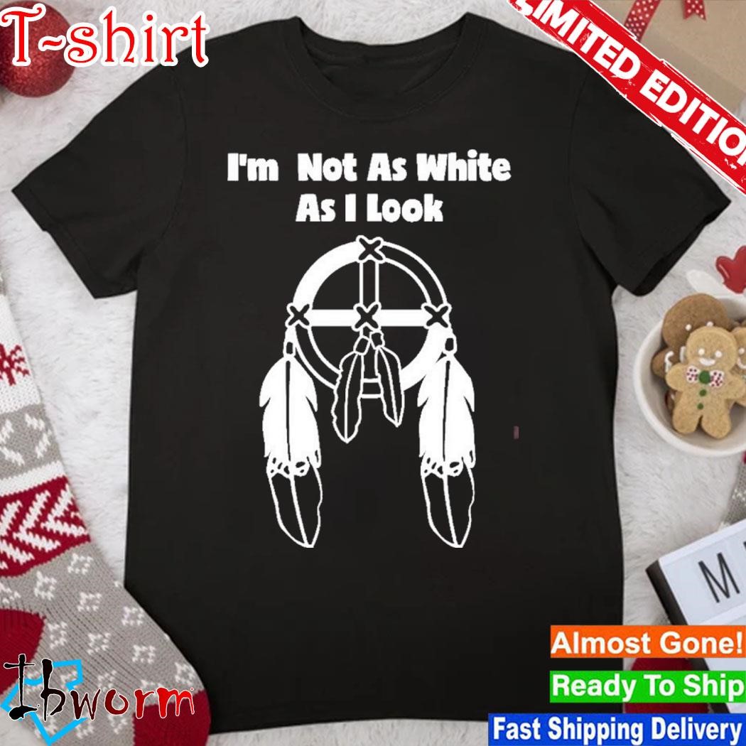 I'm not as white as I look shirt