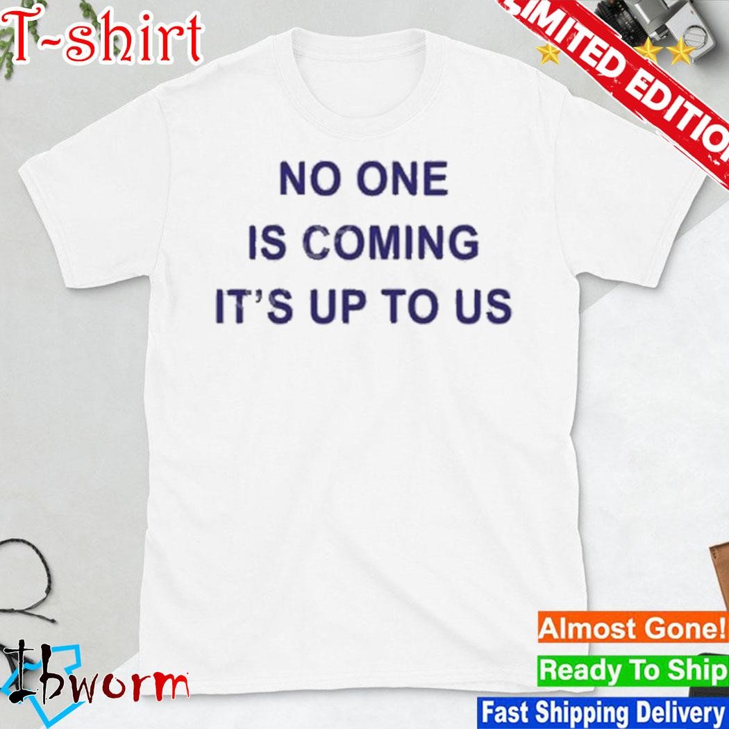 No One Is Coming It’s Up To Us shirt