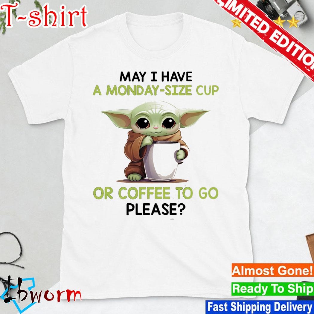 Official baby Yoda hug may I have a monday-size cup or coffee to go please shirt