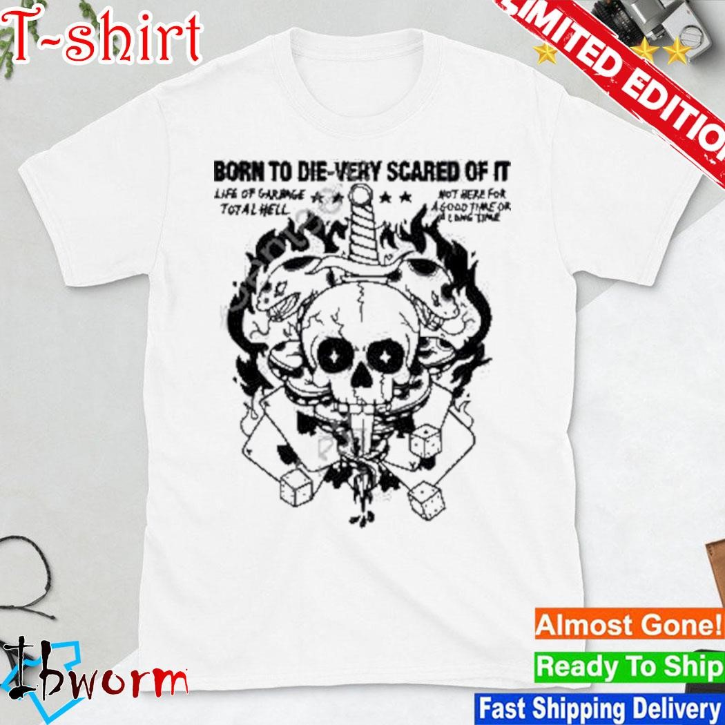 Official born To Die-Very Scared Of It Life Of Garbage Total Hell shirt