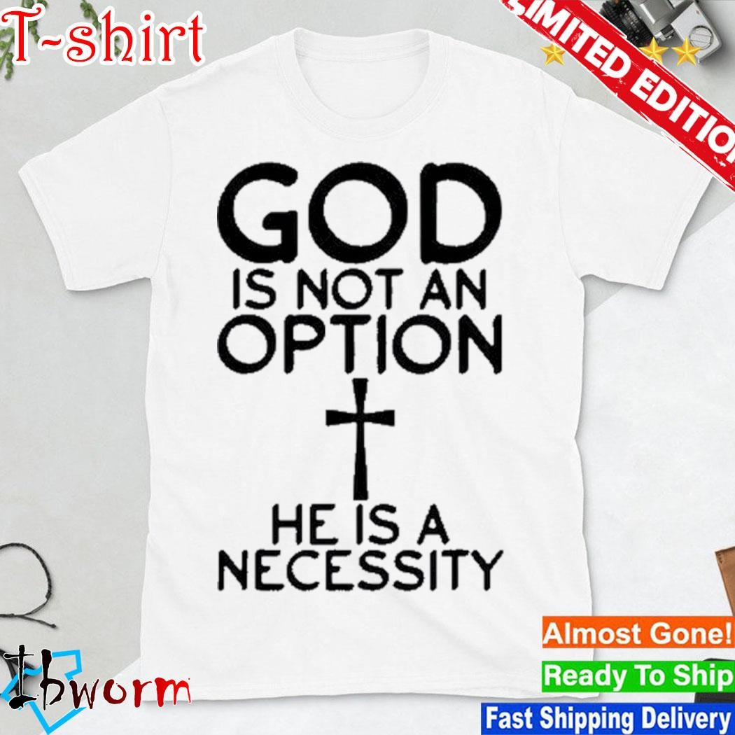 Official god is not an option Cross he is a necessity shirt