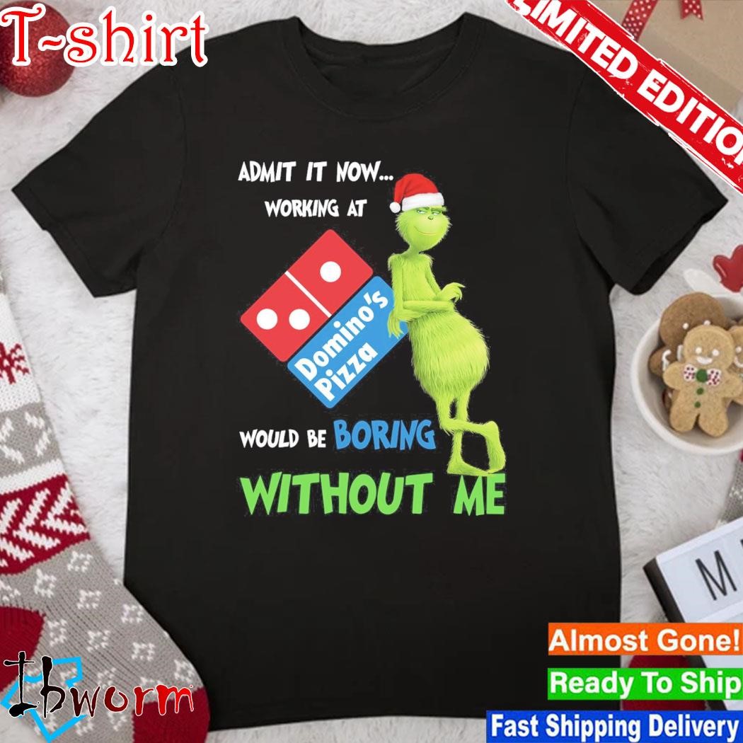 Official grinch hat santa admit it now working at Domino's Pizza would be boring without me logo christmas shirt