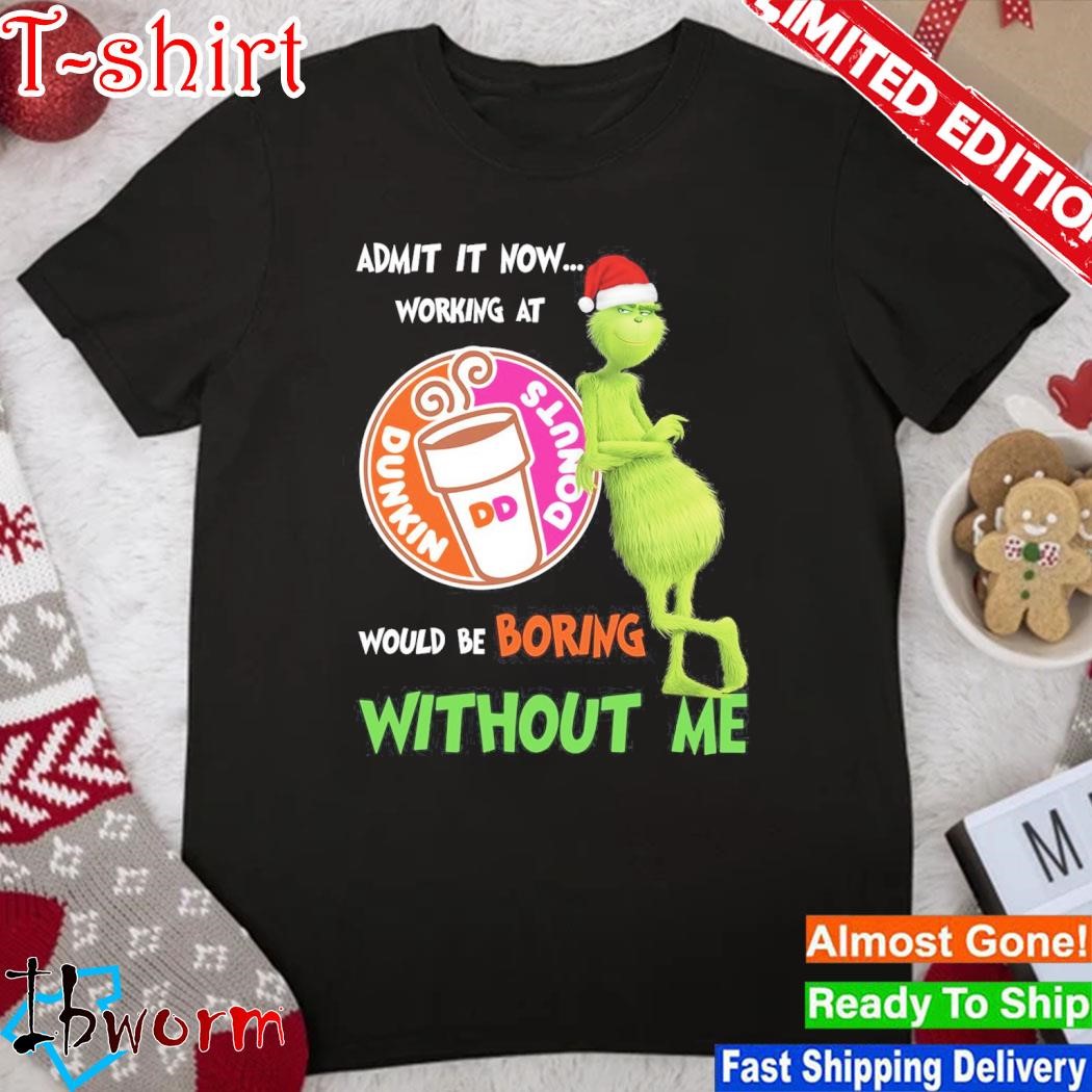 Official grinch hat santa admit it now working at Dunkin Donuts would be boring without me logo christmas shirt