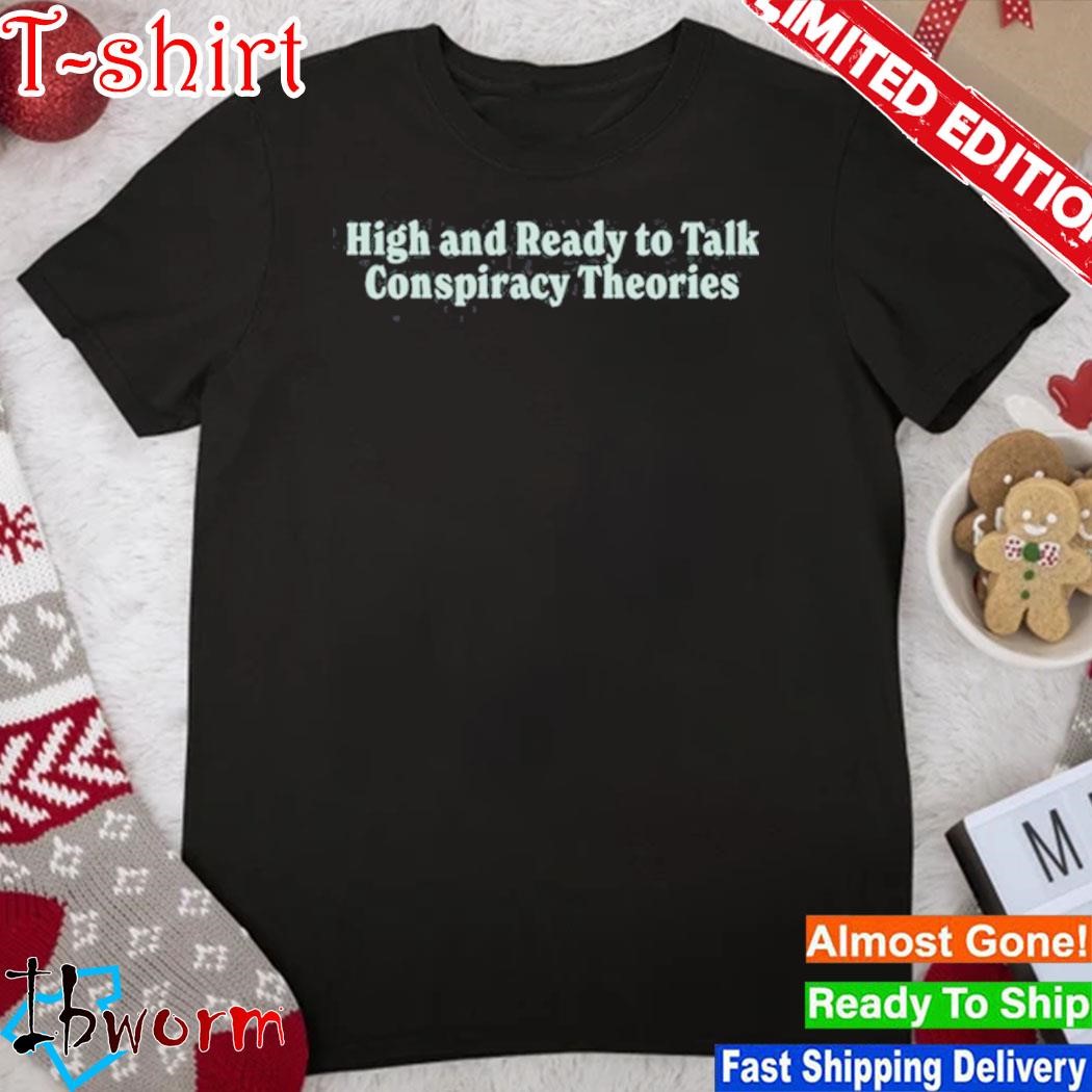 Official high And Ready To Talk Conspiracy Theories Shirt