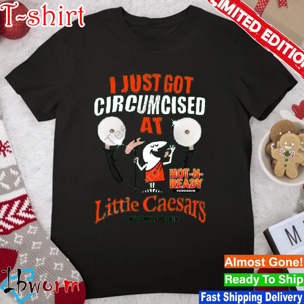 Official hot N Ready I Just Got Circumcised At Little Caesars I Miss My Foreskin shirt