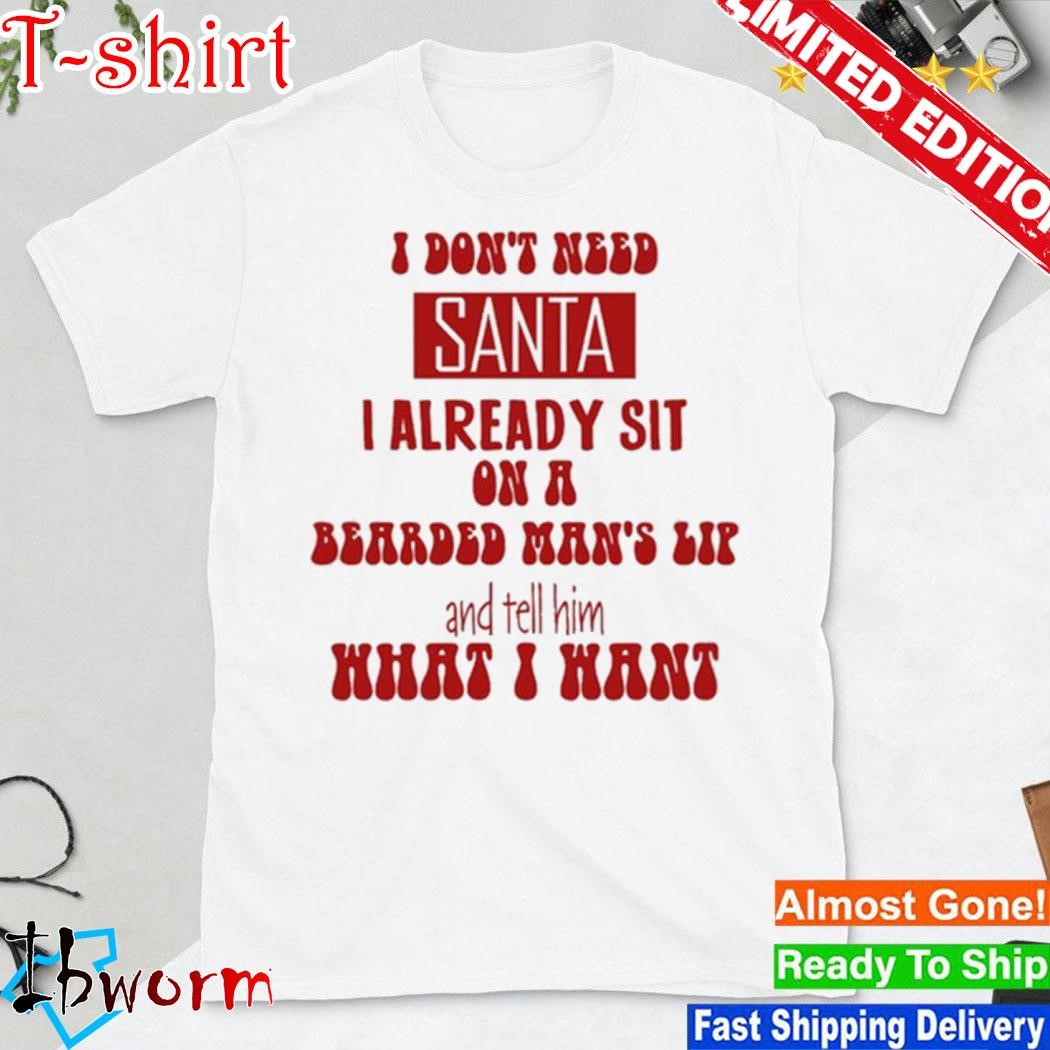 Official i Don't Need Santa I Already Sit On A Bearded Man's Lap And Tell Him What I Want shirt