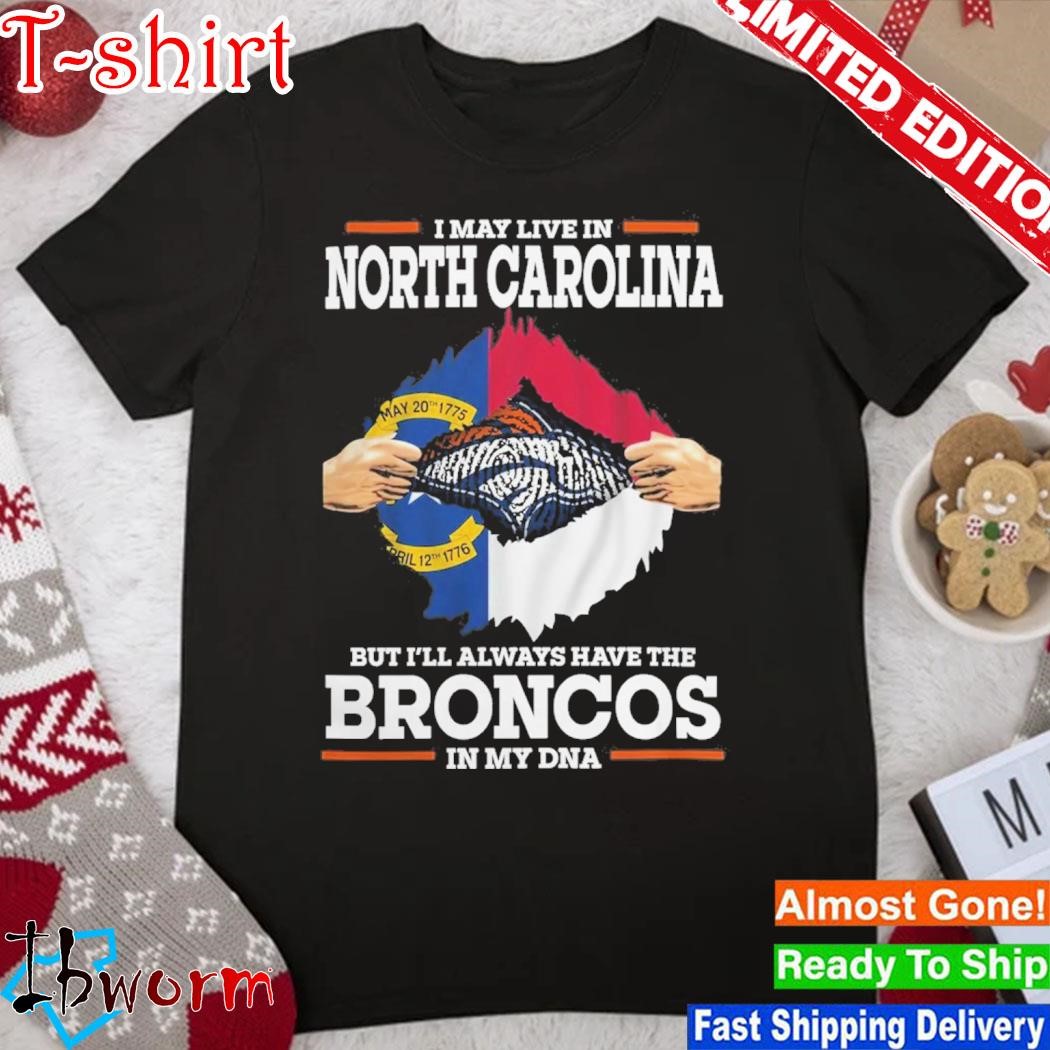 Official i May Live In North Carolina But I’ll Always Have The Broncos In My DNA Shirt