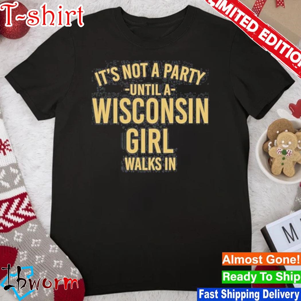 Official it's Not A Party Until A Wisconsin Girl Walks In T-Shirt