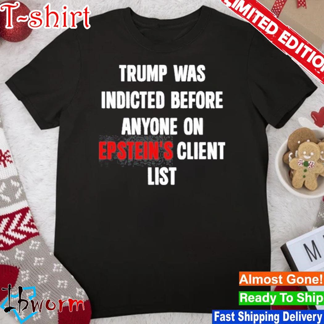 Official king Bau Trump Was Indicted Before Anyone On Epstein’s Client List shirt