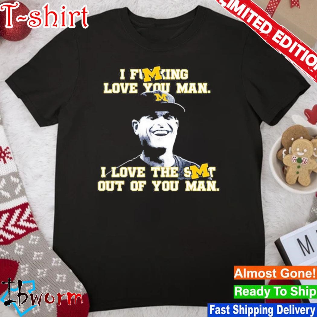 Official michigan Football I Fucking Love You Man I Love The Shit Out Of You Man Shirt