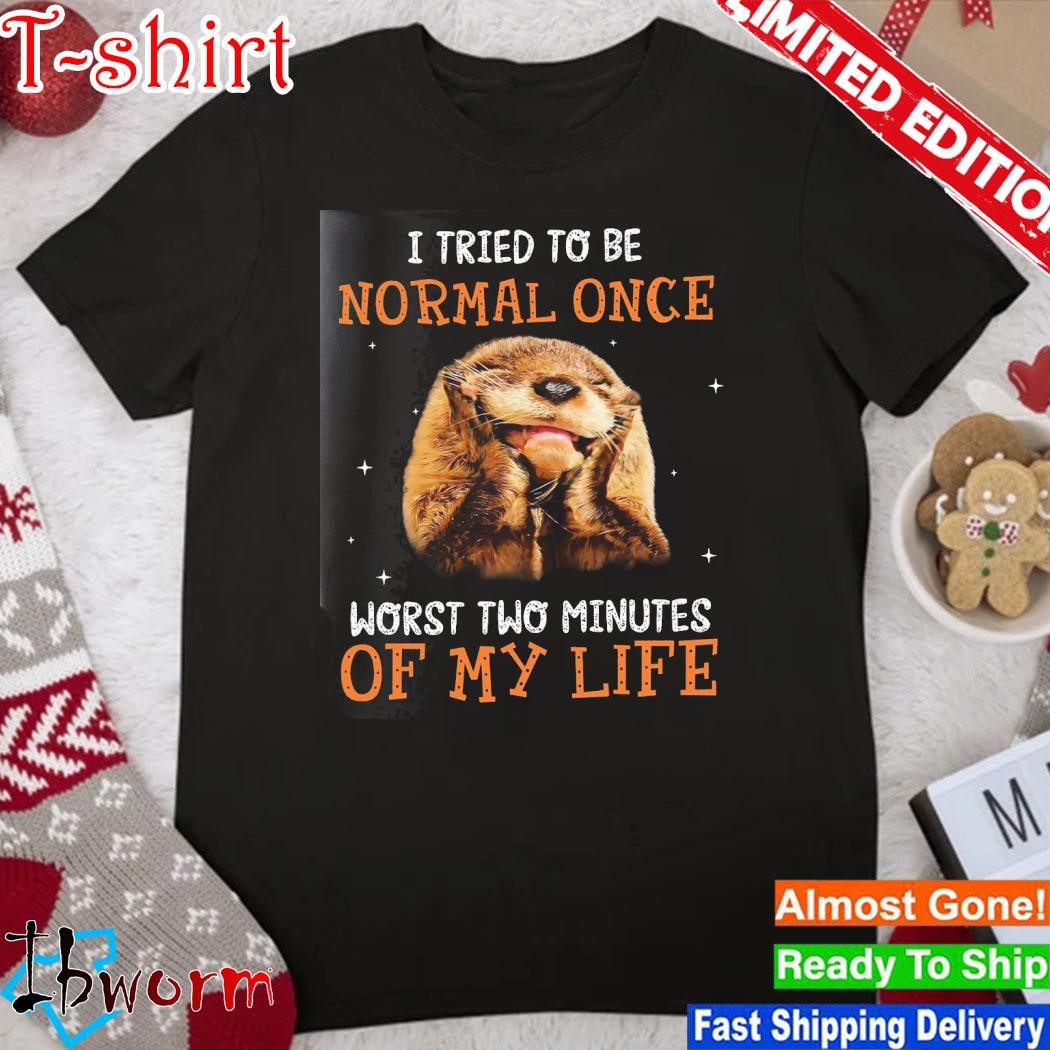 Official otter I tried to be normal once worst two minutes of my life shirt