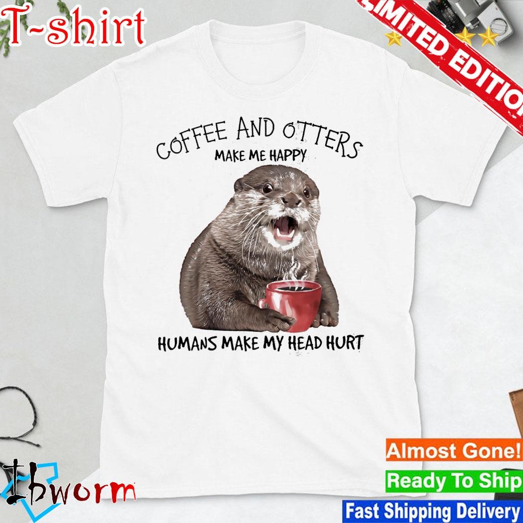 Official otter hug coffee and otters make me happy humans make my head hurt shirt