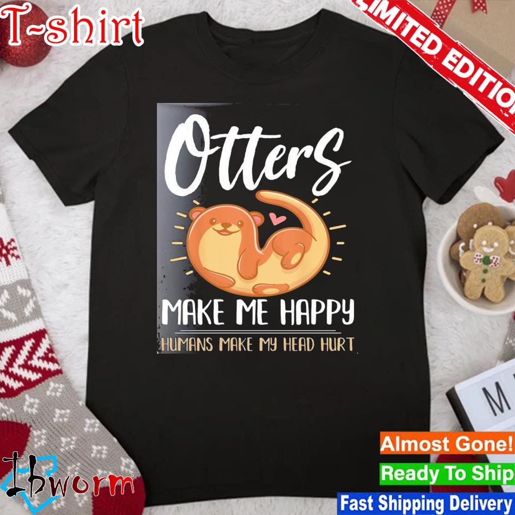 Official otter otters make me happy humans make my head hurt shirt