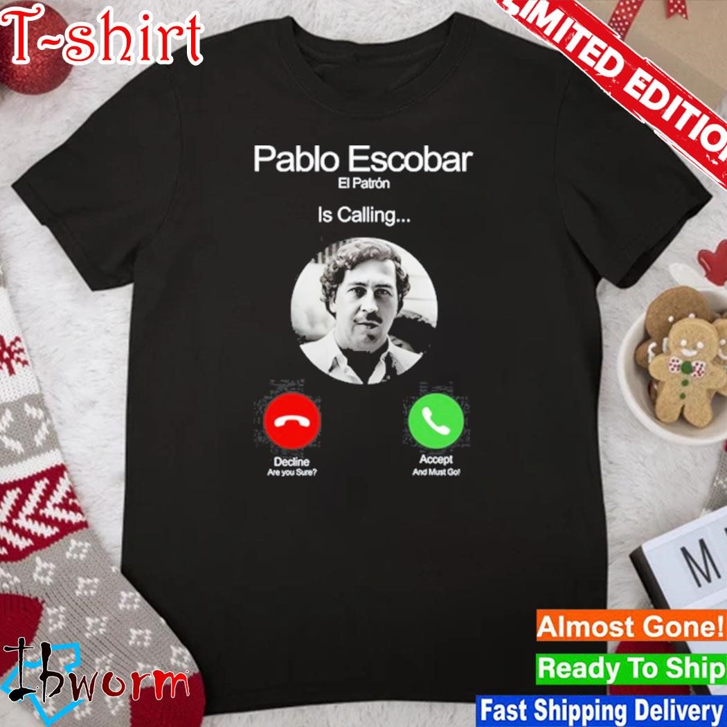 Official pablo Escobar El Patron Is Calling Decline Are You Sure Accept And Must Go shirt