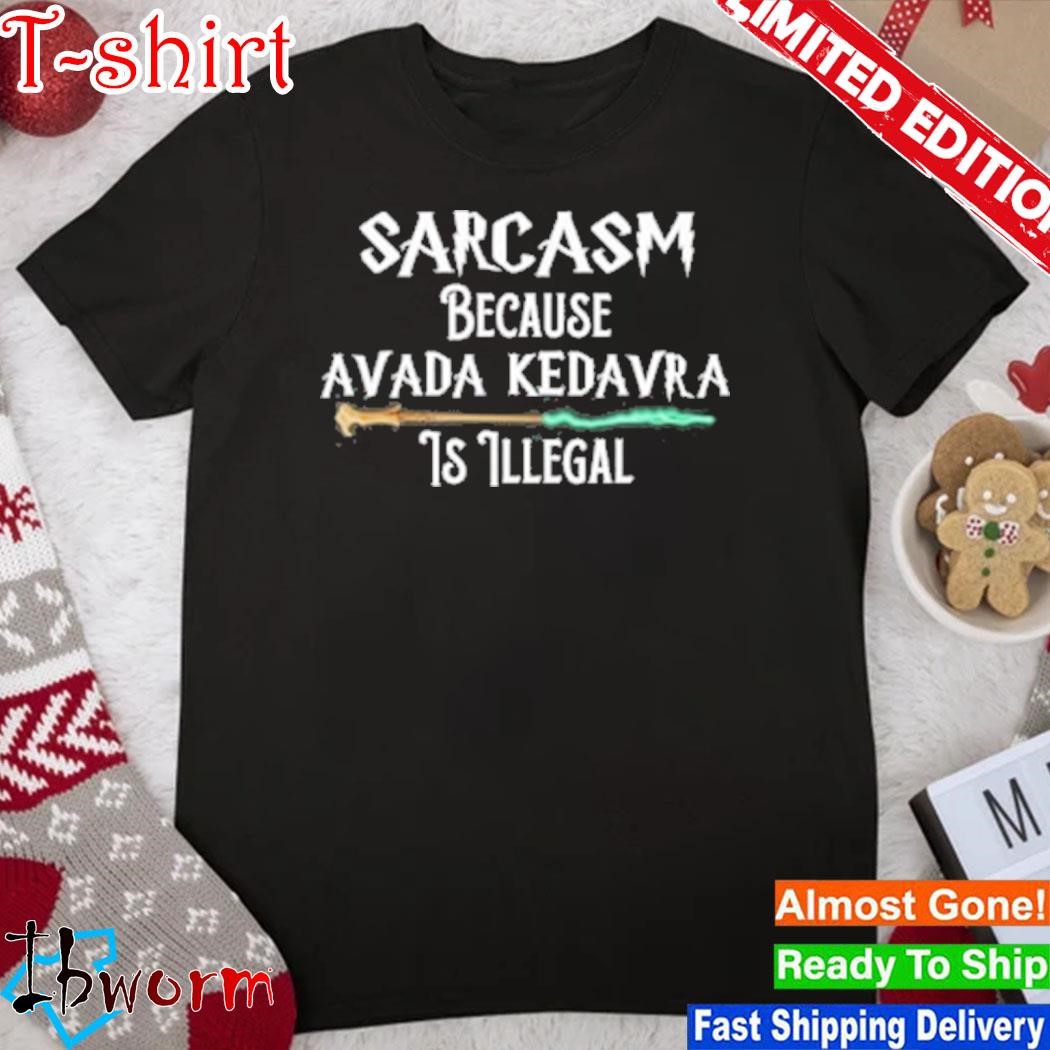 Official sarcasm because avada kedavra is Illegal shirt