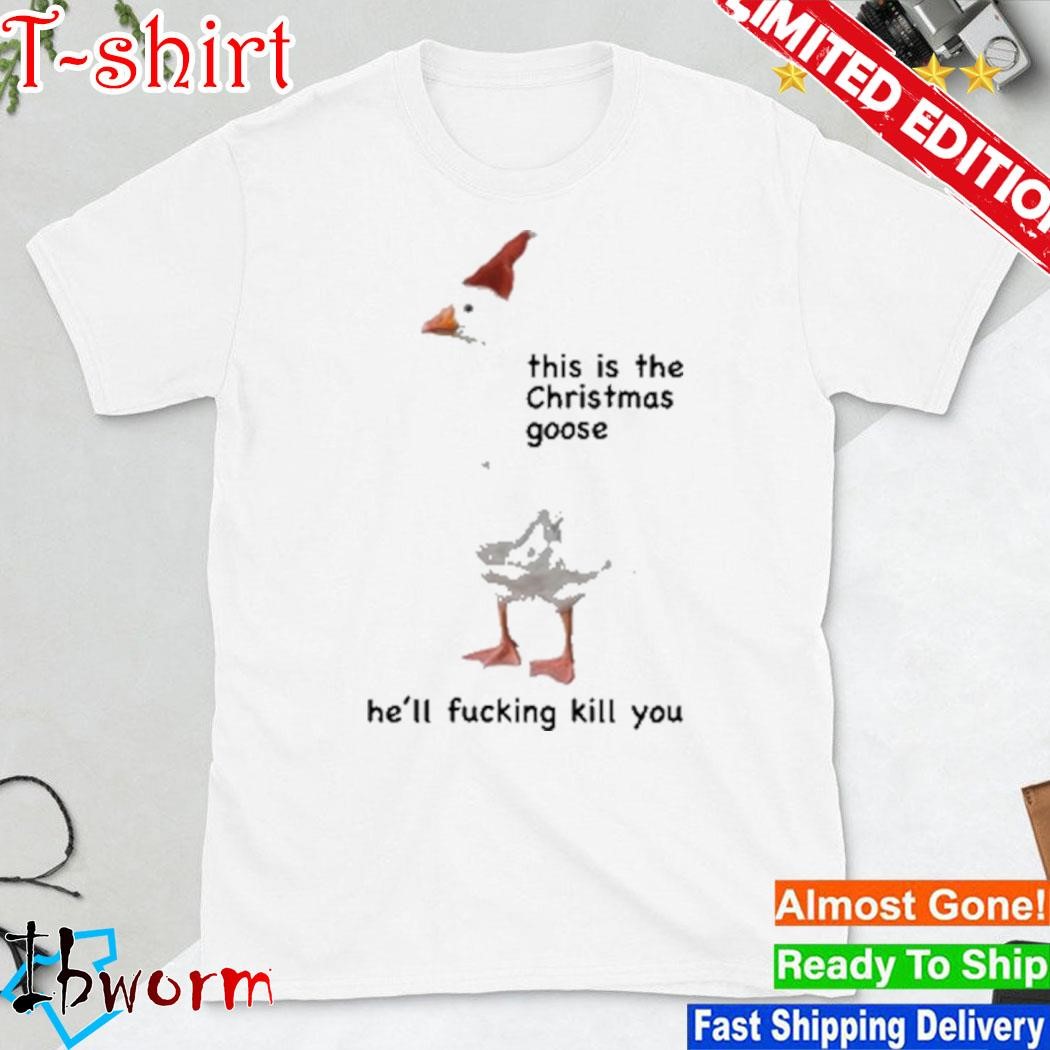 Official this Is The Christmas Goose He'll Fucking Kill You shirt