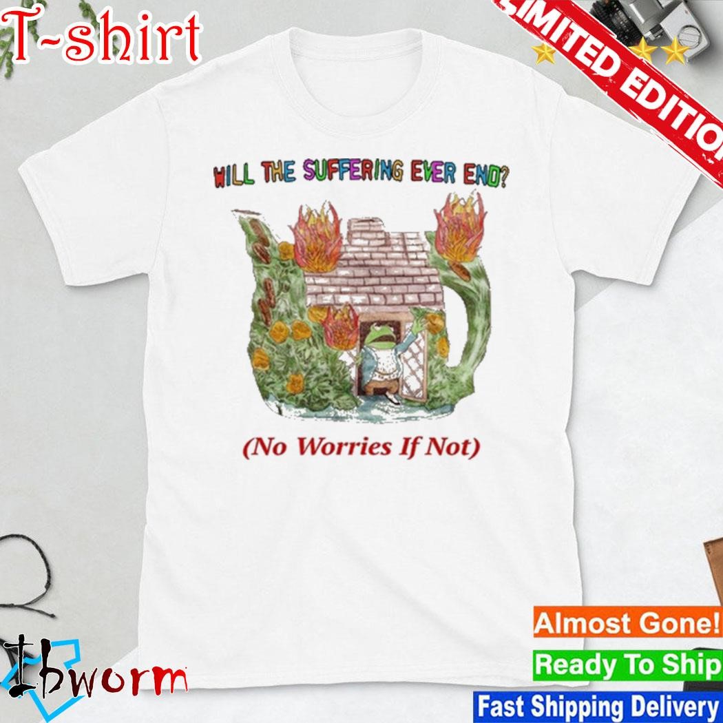 Official will the suffering ever end no worries if not shirt