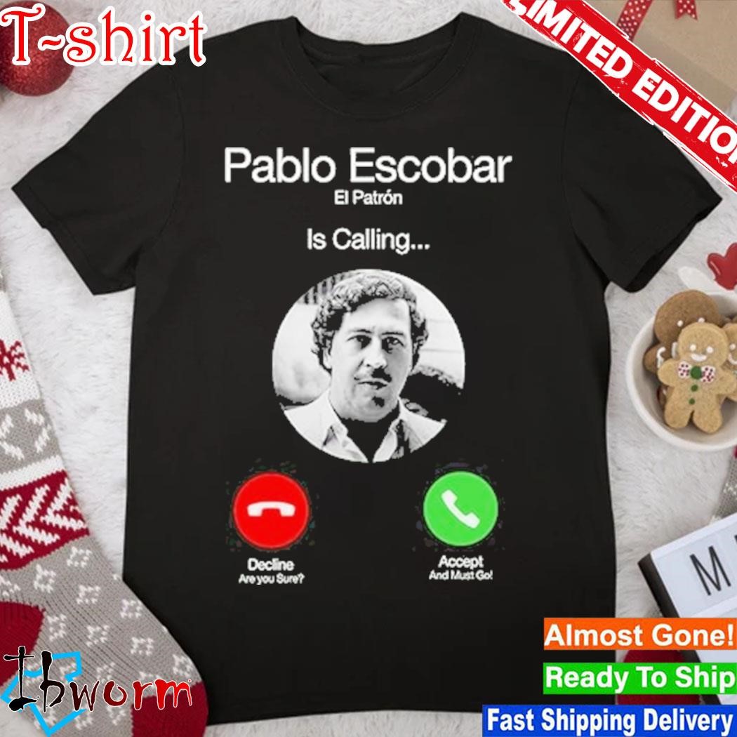 Pablo Escobar El Patron Is Calling shirt