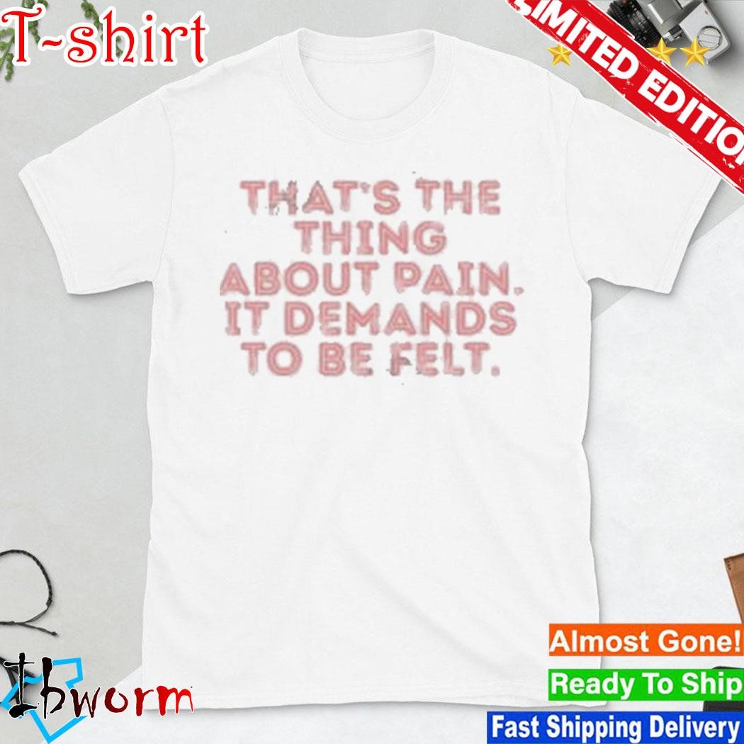 Seniorhightv That's The Thing About Pain It Demands To Be Felt shirt