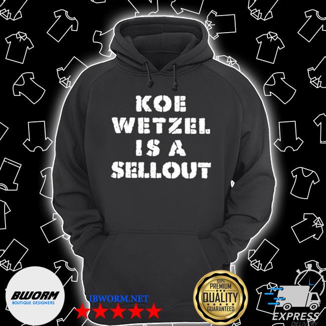 Official koe wetzel merch koe wetzel is a sellout shirt, hoodie ...