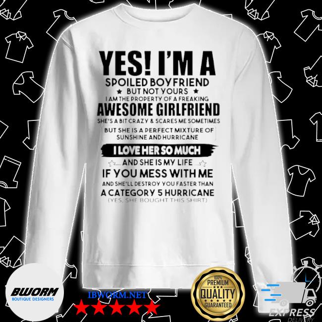Yes I M A Spoiled Boyfriend But Not Your Awesome Girlfriend I Love Her So Much Shirt Hoodie Sweater Long Sleeve And Tank Top